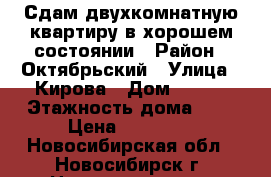 Сдам двухкомнатную квартиру в хорошем состоянии › Район ­ Октябрьский › Улица ­ Кирова › Дом ­ 110 › Этажность дома ­ 9 › Цена ­ 16 000 - Новосибирская обл., Новосибирск г. Недвижимость » Квартиры аренда   . Новосибирская обл.,Новосибирск г.